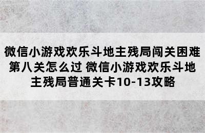 微信小游戏欢乐斗地主残局闯关困难第八关怎么过 微信小游戏欢乐斗地主残局普通关卡10-13攻略